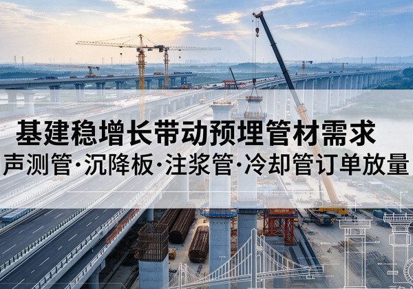 伽师基建稳增长带动预埋监测管材需求，声测管、沉降板、注浆管订单持续放量